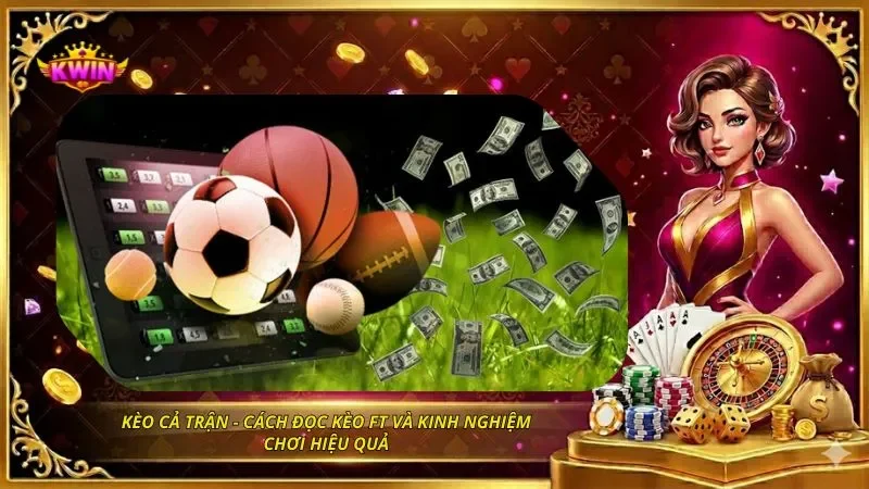 Kèo Cả Trận - Cách Đọc Kèo FT Và Kinh Nghiệm Chơi Hiệu Quả