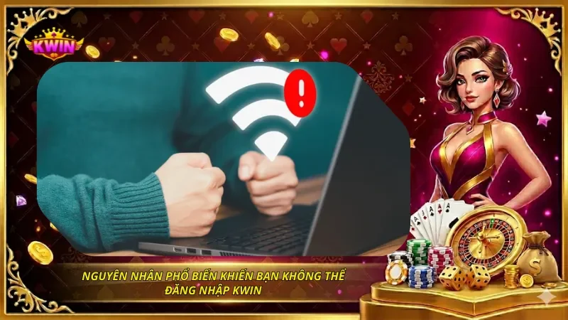 Nguyên nhân phổ biến khiến bạn không thể đăng nhập KWIN