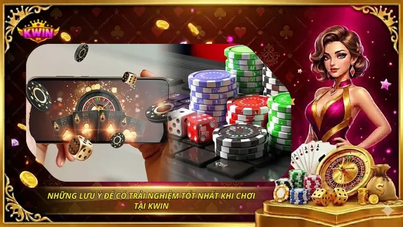 Những lưu ý để có trải nghiệm tốt nhất khi chơi tại KWIN