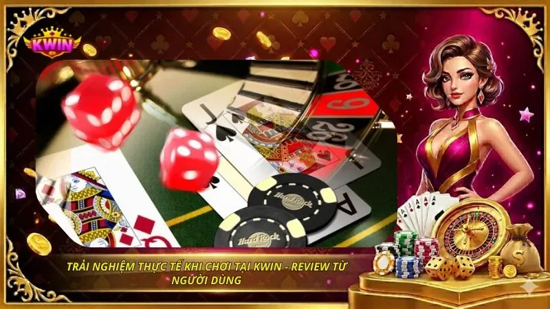 Trải nghiệm thực tế khi chơi tại KWIN - Review từ người dùng