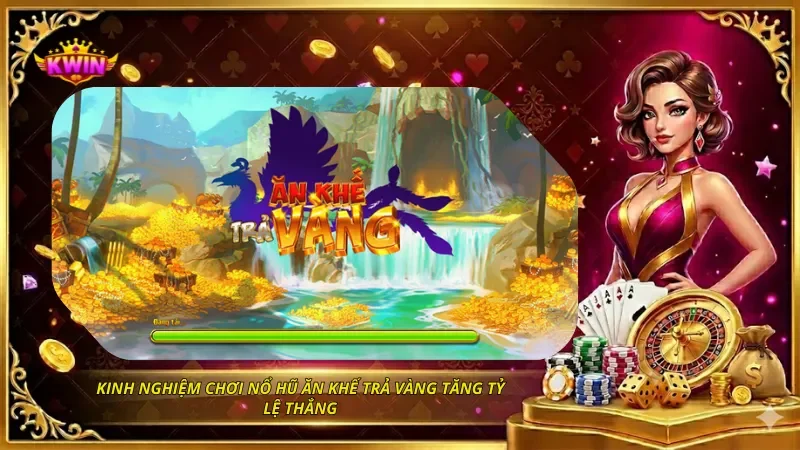 Kinh nghiệm chơi nổ hũ Ăn khế trả vàng tăng tỷ lệ thắng